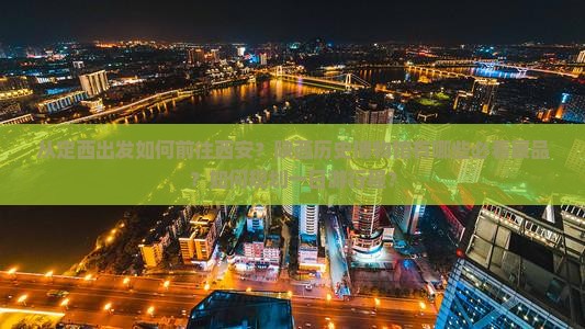 从定西出发如何前往西安？陕西历史博物馆有哪些必看展品？如何规划一日游行程？