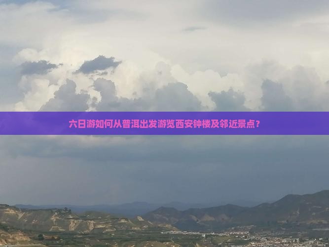 六日游如何从普洱出发游览西安钟楼及邻近景点？