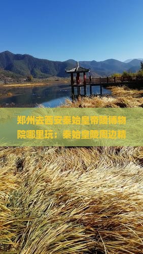 郑州去西安秦始皇帝陵博物院哪里玩：秦始皇陵周边精华景点一日游攻略