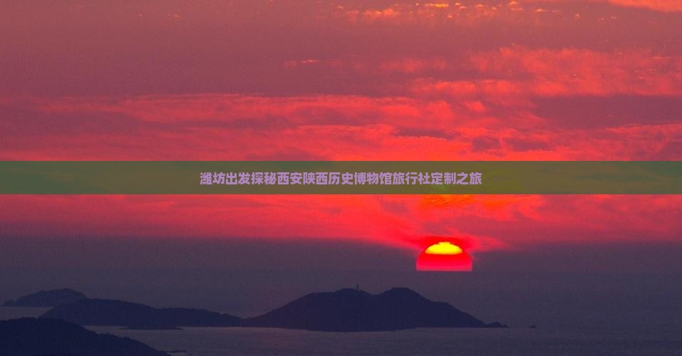 潍坊出发探秘西安陕西历史博物馆旅行社定制之旅