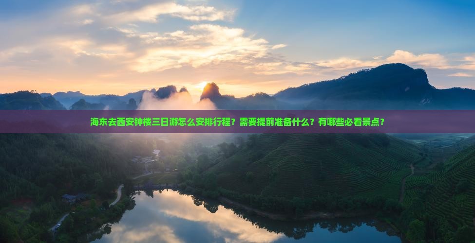 海东去西安钟楼三日游怎么安排行程？需要提前准备什么？有哪些必看景点？