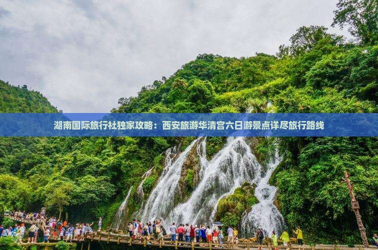 湖南国际旅行社独家攻略：西安旅游华清宫六日游景点详尽旅行路线