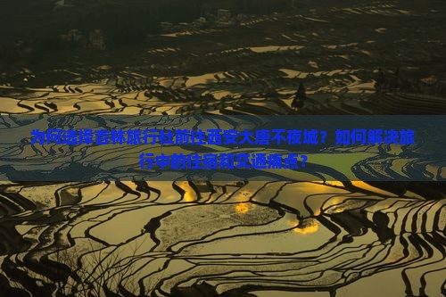 为何选择吉林旅行社前往西安大唐不夜城？如何解决旅行中的住宿和交通痛点？