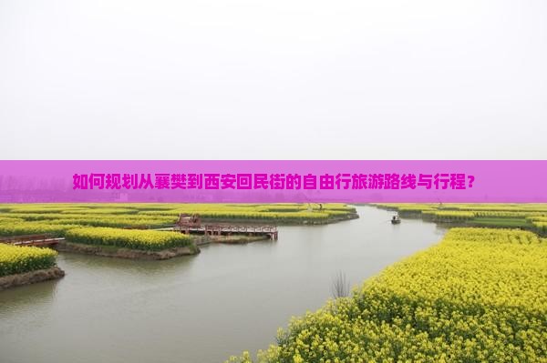 如何规划从襄樊到西安回民街的自由行旅游路线与行程？