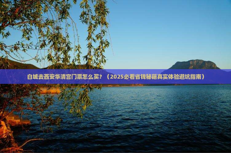 白城到西安华清宫门票 白城到西安华清宫门票