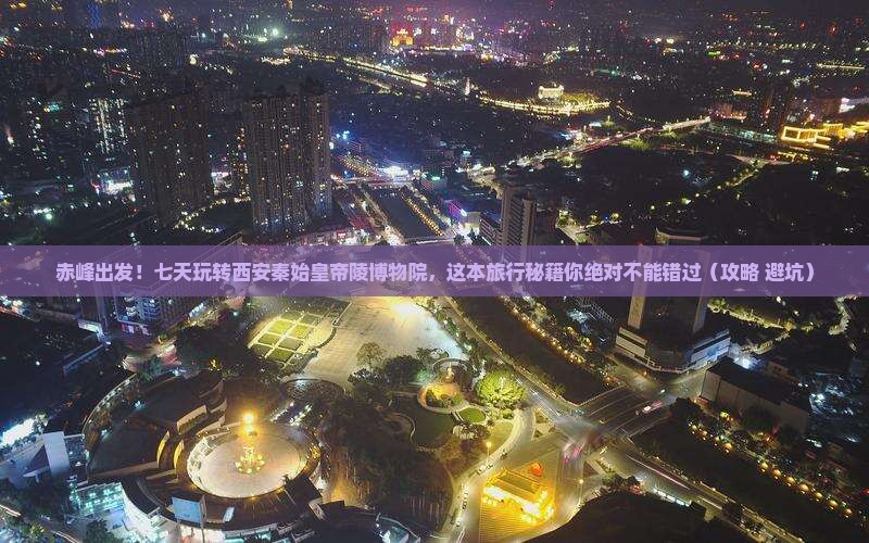 赤峰到西安秦始皇帝陵博物院七日游