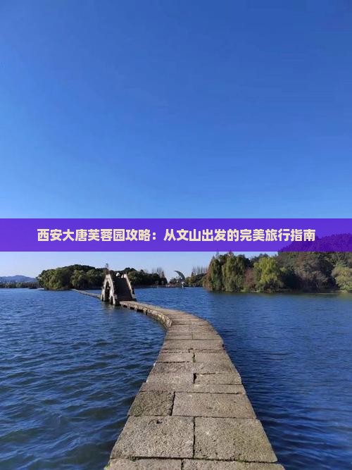 文山到西安大唐芙蓉园攻略