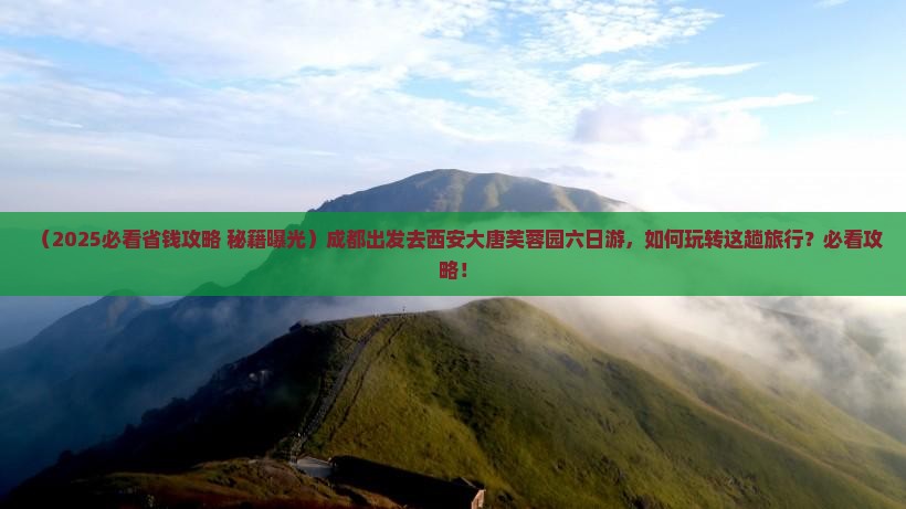 成都去西安大唐芙蓉园六日游