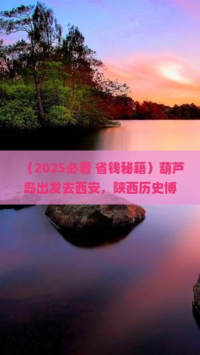 葫芦岛到西安陕西历史博物馆旅游