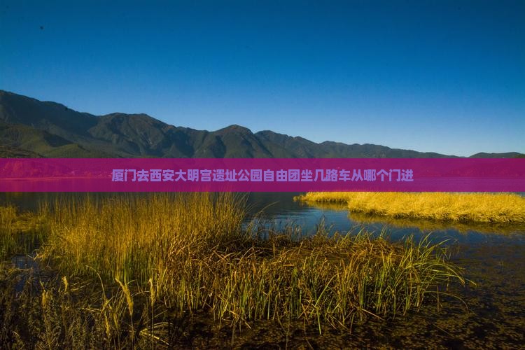 厦门去西安大明宫国家遗址公园自由团