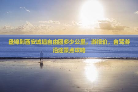 盘锦到西安城墙自由团 盘锦到西安城墙自由团