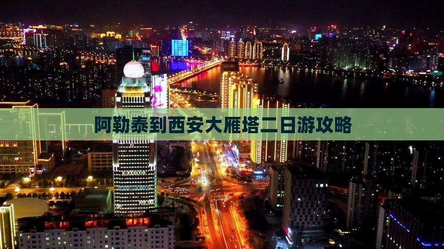 阿勒泰去西安大雁塔二日游