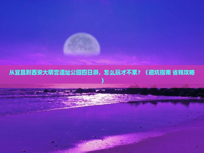 宜昌到西安大明宫国家遗址公园四日游
