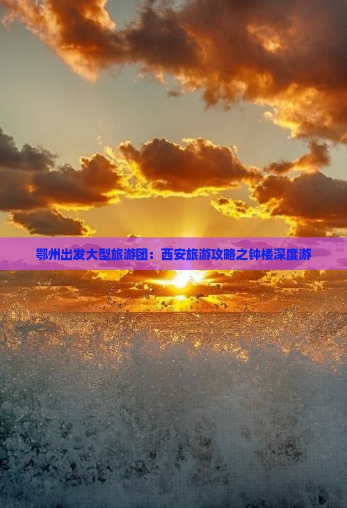 鄂州出发大型旅游团：西安旅游攻略之钟楼深度游