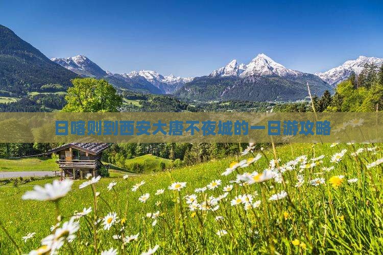 日喀则到西安大唐不夜城的一日游攻略