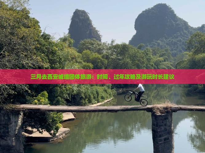 三月去西安城墙团体旅游：时间、过年攻略及游玩时长建议