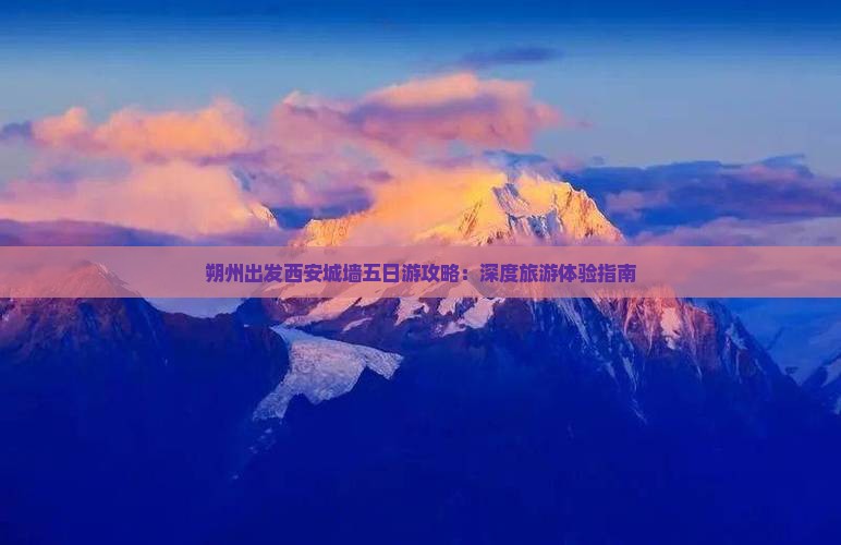 朔州出发西安城墙五日游攻略：深度旅游体验指南