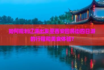 如何规划辽源出发至西安回民街四日游的行程和美食体验？
