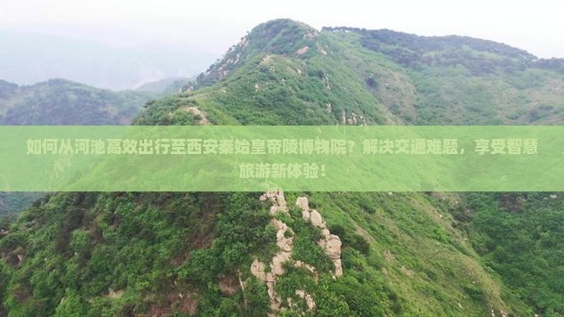 如何从河池高效出行至西安秦始皇帝陵博物院？解决交通难题，享受智慧旅游新体验！