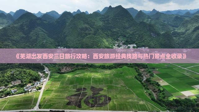 《芜湖出发西安三日旅行攻略：西安旅游经典线路与热门景点全收录》