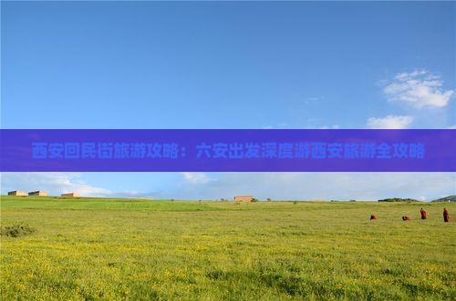 西安回民街旅游攻略：六安出发深度游西安旅游全攻略