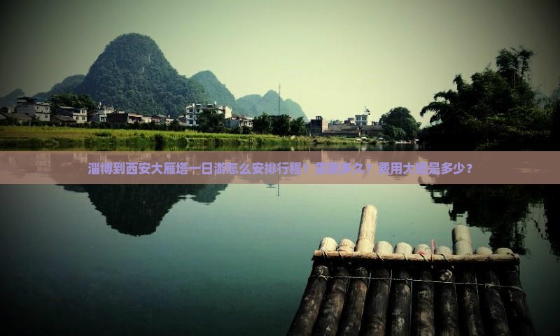 淄博到西安大雁塔一日游怎么安排行程？需要多久？费用大概是多少？