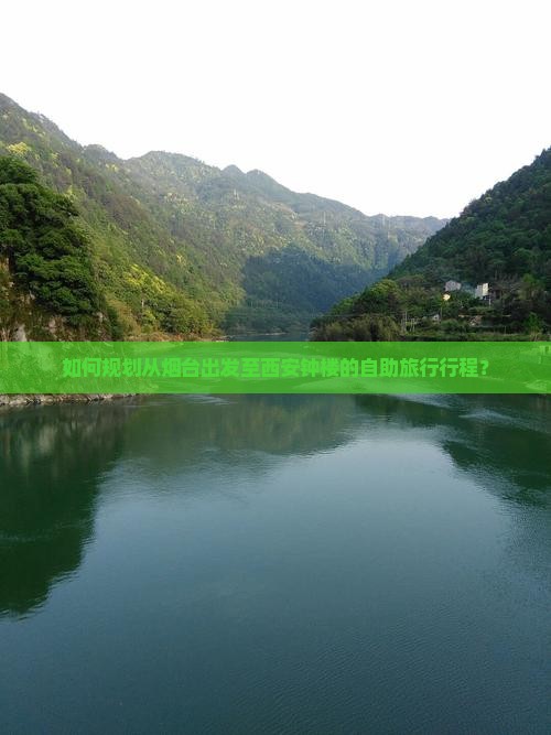 如何规划从烟台出发至西安钟楼的自助旅行行程？