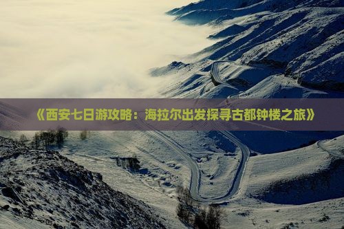 《西安七日游攻略：海拉尔出发探寻古都钟楼之旅》