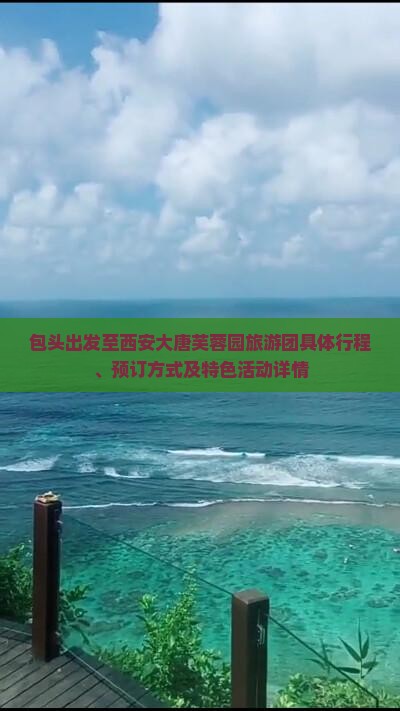包头出发至西安大唐芙蓉园旅游团具体行程、预订方式及特色活动详情
