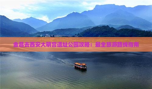 金昌去西安大明宫遗址公园攻略：最全旅游路线指南