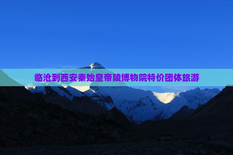 临沧到西安秦始皇帝陵博物院特价团体旅游