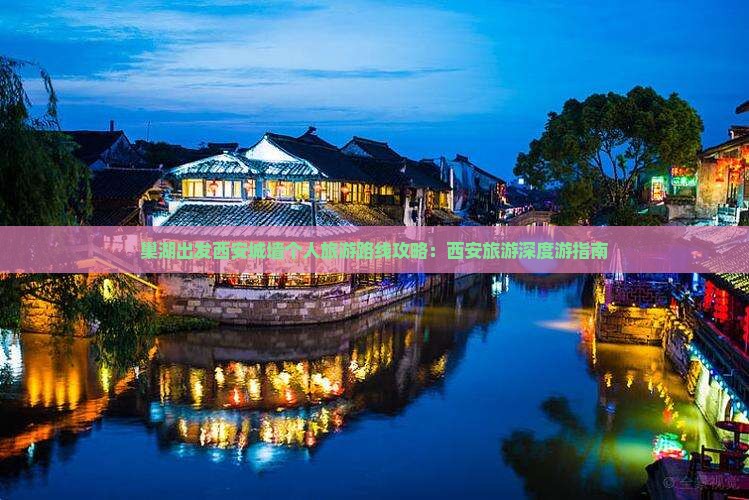 巢湖出发西安城墙个人旅游路线攻略：西安旅游深度游指南