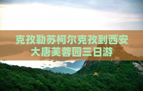克孜勒苏柯尔克孜到西安大唐芙蓉园三日游