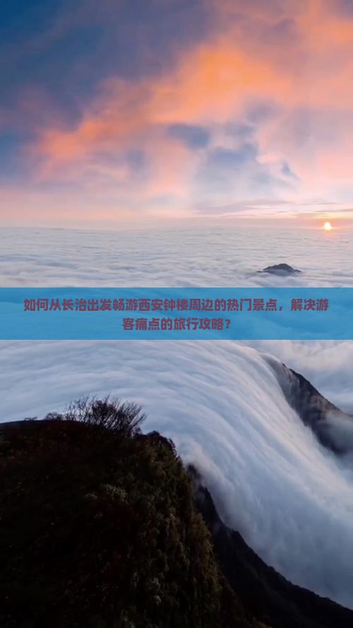 如何从长治出发畅游西安钟楼周边的热门景点，解决游客痛点的旅行攻略？
