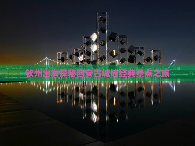 钦州出发探秘西安古城墙经典景点之旅