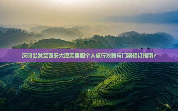 庆阳出发至西安大唐芙蓉园个人旅行攻略与门票预订指南？
