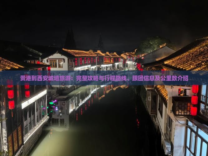 贵港到西安城墙旅游：完整攻略与行程路线、跟团信息及公里数介绍