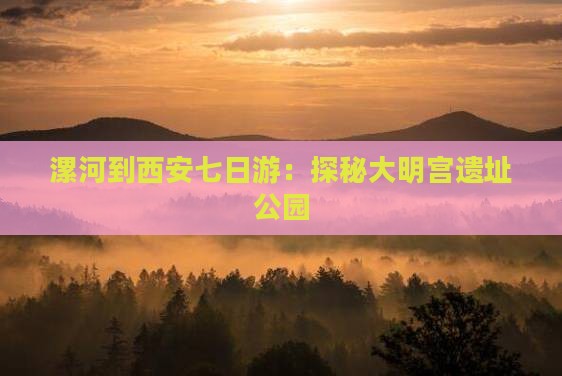 漯河到西安七日游：探秘大明宫遗址公园