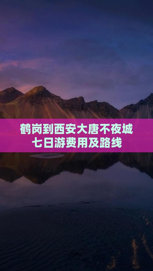 鹤岗到西安大唐不夜城七日游费用及路线