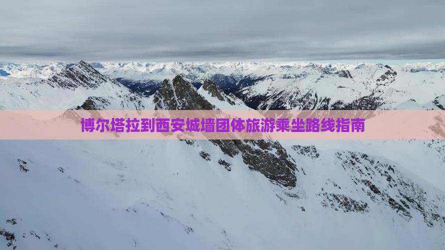 博尔塔拉到西安城墙团体旅游乘坐路线指南