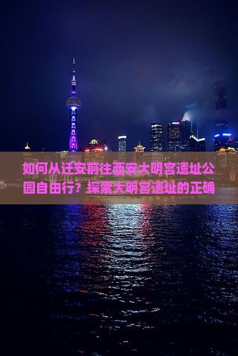 如何从迁安前往西安大明宫遗址公园自由行？探索大明宫遗址的正确攻略与交通指南