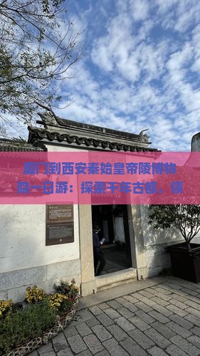 厦门到西安秦始皇帝陵博物院一日游：探索千年古都，领略帝陵风光与文化精髓