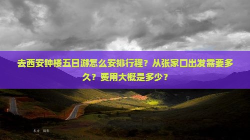 去西安钟楼五日游怎么安排行程？从张家口出发需要多久？费用大概是多少？