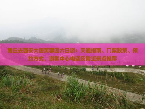 商丘去西安大唐芙蓉园六日游：交通指南、门票政策、预约方式、游客中心电话及附近景点推荐