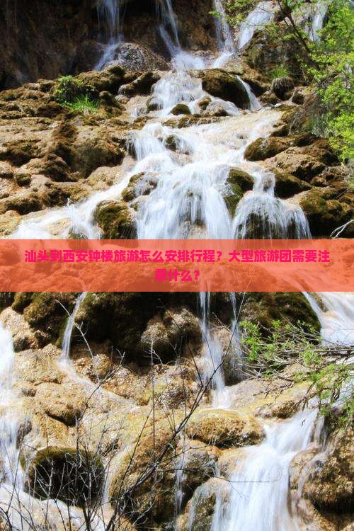 汕头到西安钟楼旅游怎么安排行程？大型旅游团需要注意什么？