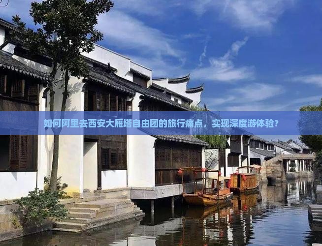 如何阿里去西安大雁塔自由团的旅行痛点，实现深度游体验？
