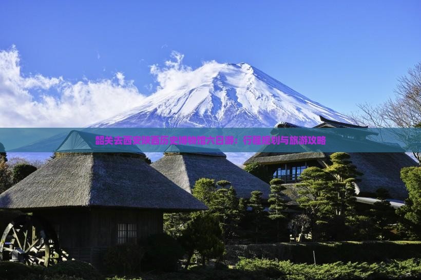 韶关去西安陕西历史博物馆六日游：行程规划与旅游攻略