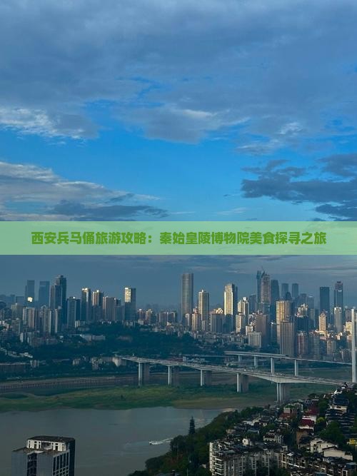 西安兵马俑旅游攻略：秦始皇陵博物院美食探寻之旅