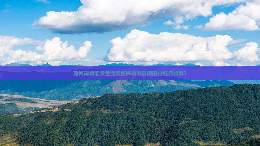 如何规划淮安至西安回民街五日游的行程与预算？