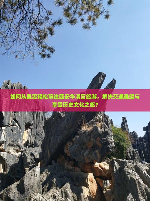 如何从吴忠轻松前往西安华清宫旅游，解决交通难题与享受历史文化之旅？
